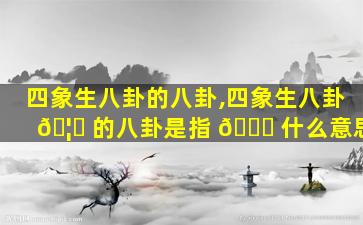 四象生八卦的八卦,四象生八卦 🦋 的八卦是指 🐒 什么意思